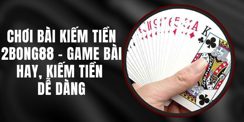 Chơi Bài Kiếm Tiền 2bong88 - Game Bài Hay, Kiếm Tiền Dễ Dàng