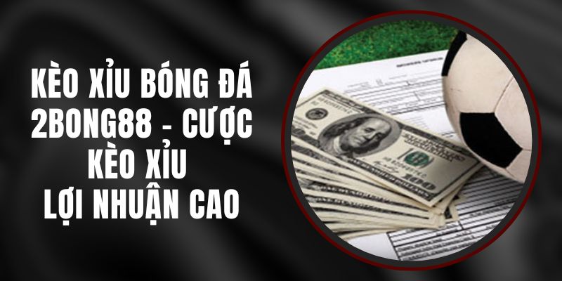 Kèo Xỉu Bóng Đá 2bong88 - Cược Kèo Xỉu Lợi Nhuận Cao