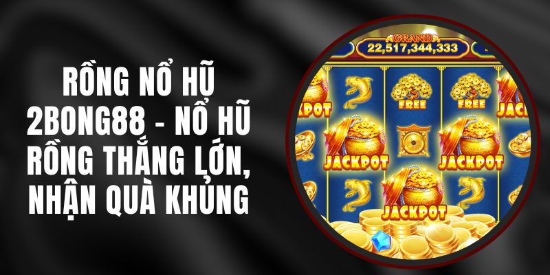 Rồng Nổ Hũ 2bong88 - Nổ Hũ Rồng Thắng Lớn, Nhận Quà Khủng