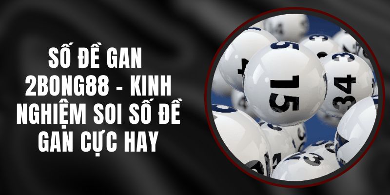 Số Đề Gan 2bong88 - Kinh Nghiệm Soi Số Đề Gan Cực Hay