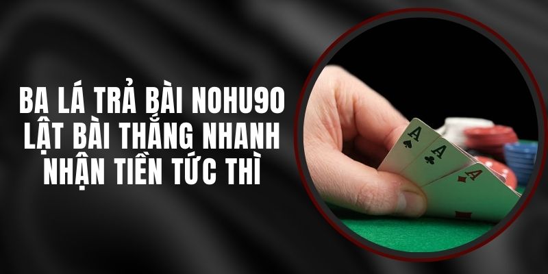 Ba Lá Trả Bài Nohu90 - Lật Bài Thắng Nhanh Nhận Tiền Tức Thì