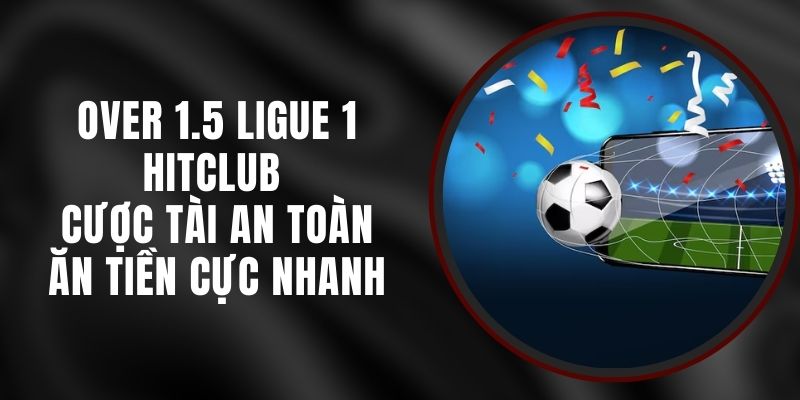Over 1.5 Ligue 1 Hitclub - Cược Tài An Toàn Ăn Tiền Cực Nhanh