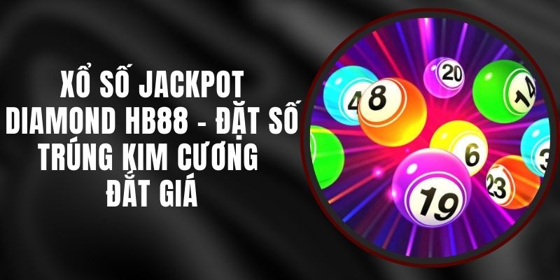 Xổ Số Jackpot Diamond HB88 - Đặt Số Trúng Kim Cương Đắt Giá