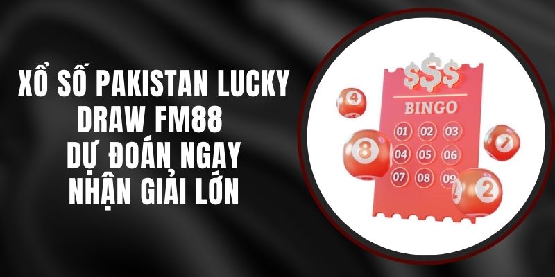 Xổ Số Pakistan Lucky Draw FM88 - Dự Đoán Ngay Nhận Giải Lớn